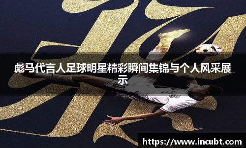 彪马代言人足球明星精彩瞬间集锦与个人风采展示